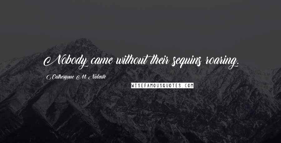 Catherynne M Valente Quotes: Nobody came without their sequins roaring.