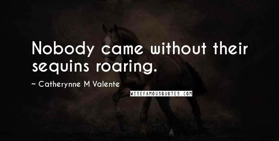 Catherynne M Valente Quotes: Nobody came without their sequins roaring.
