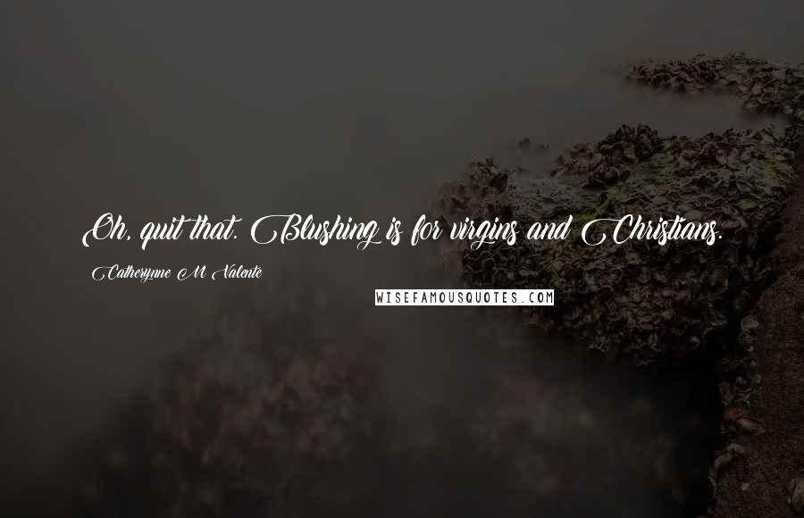Catherynne M Valente Quotes: Oh, quit that. Blushing is for virgins and Christians.