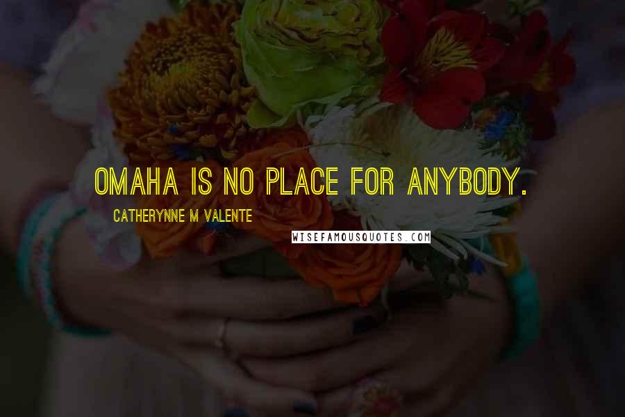 Catherynne M Valente Quotes: Omaha is no place for anybody.