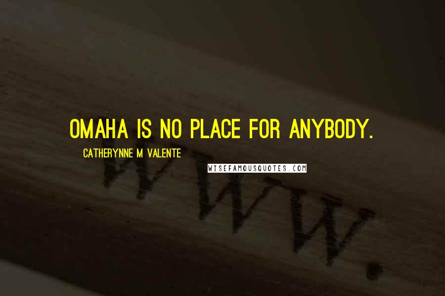 Catherynne M Valente Quotes: Omaha is no place for anybody.