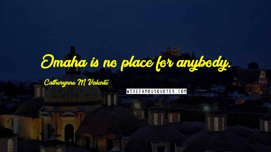 Catherynne M Valente Quotes: Omaha is no place for anybody.