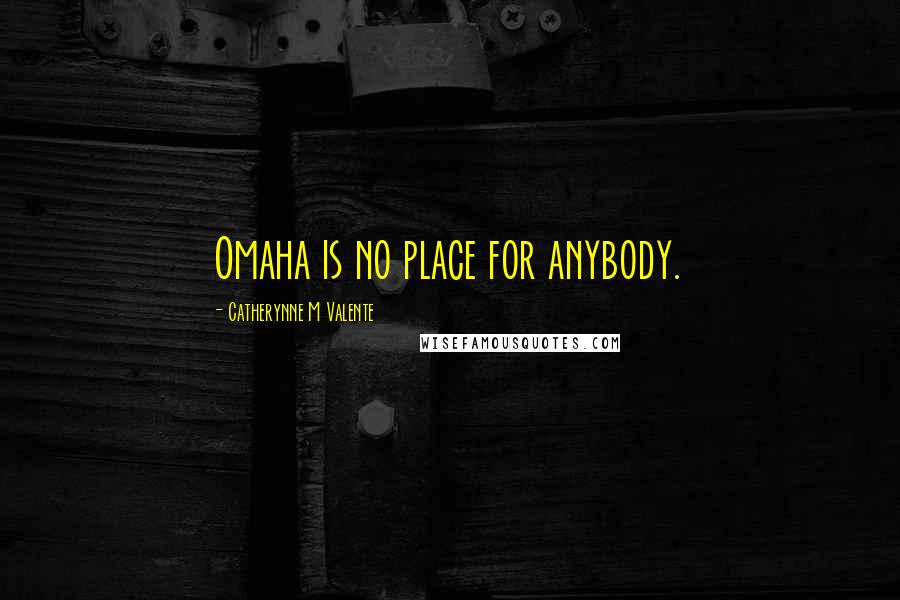 Catherynne M Valente Quotes: Omaha is no place for anybody.