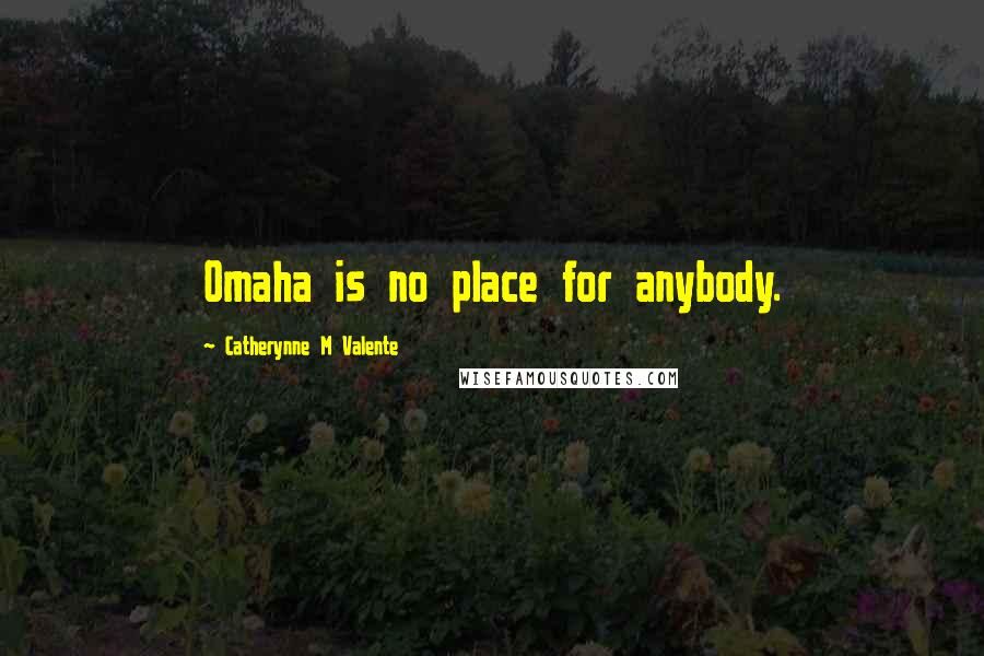 Catherynne M Valente Quotes: Omaha is no place for anybody.