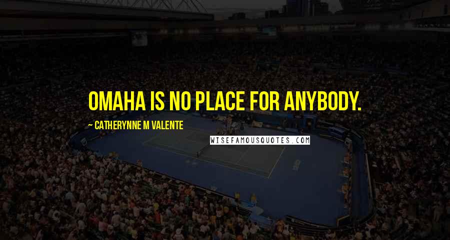 Catherynne M Valente Quotes: Omaha is no place for anybody.