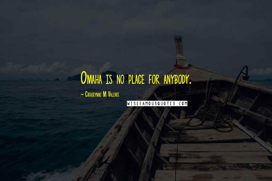 Catherynne M Valente Quotes: Omaha is no place for anybody.