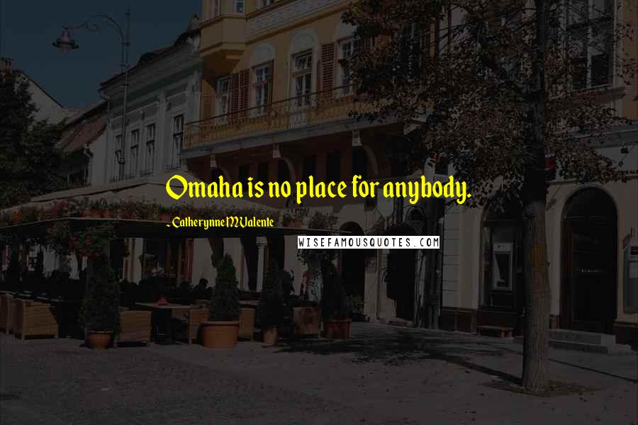 Catherynne M Valente Quotes: Omaha is no place for anybody.