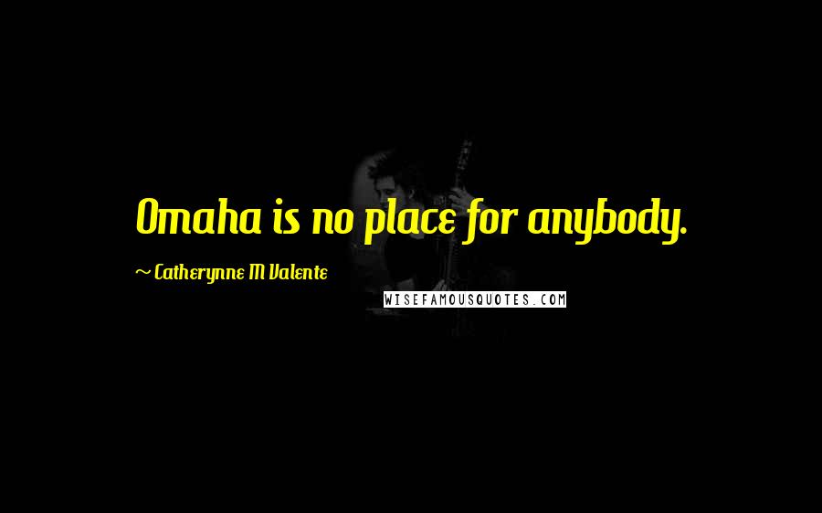 Catherynne M Valente Quotes: Omaha is no place for anybody.