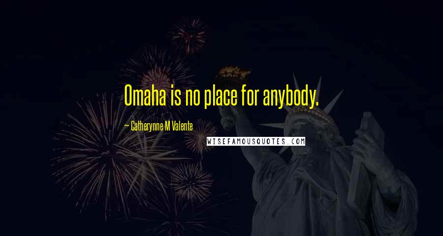 Catherynne M Valente Quotes: Omaha is no place for anybody.