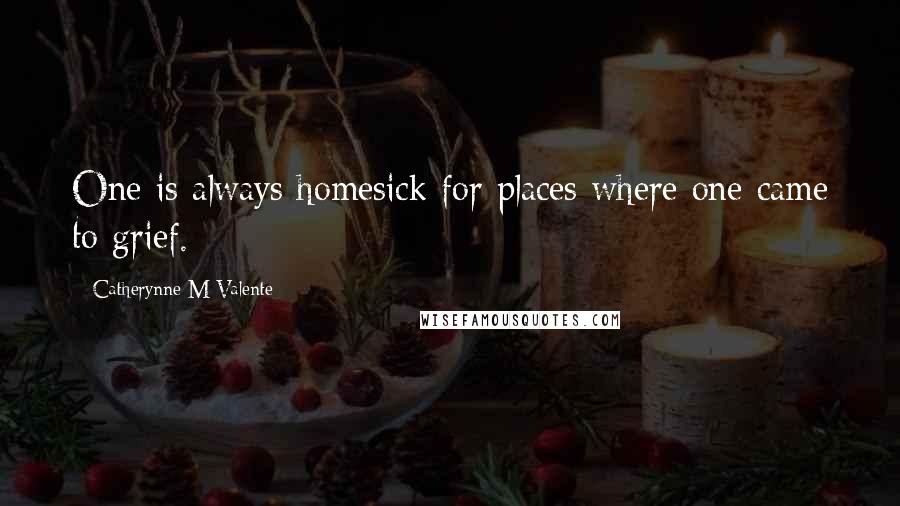 Catherynne M Valente Quotes: One is always homesick for places where one came to grief.