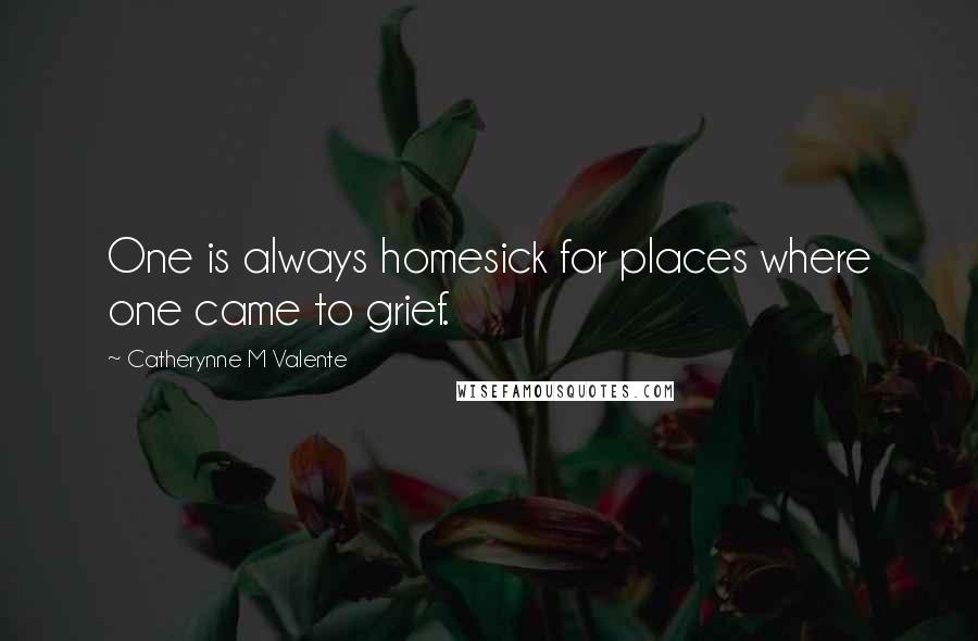 Catherynne M Valente Quotes: One is always homesick for places where one came to grief.