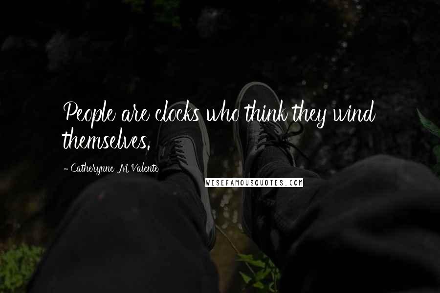 Catherynne M Valente Quotes: People are clocks who think they wind themselves.