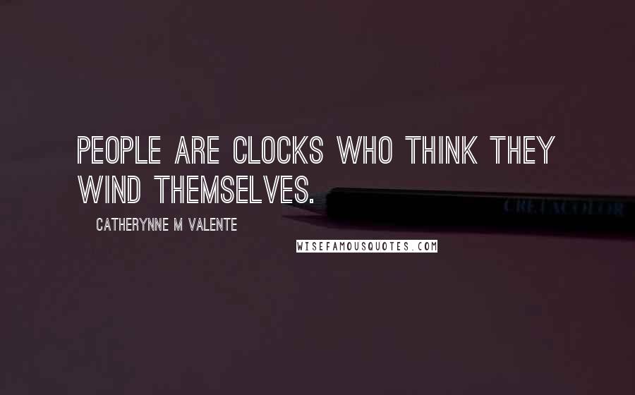 Catherynne M Valente Quotes: People are clocks who think they wind themselves.