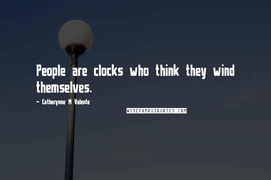 Catherynne M Valente Quotes: People are clocks who think they wind themselves.