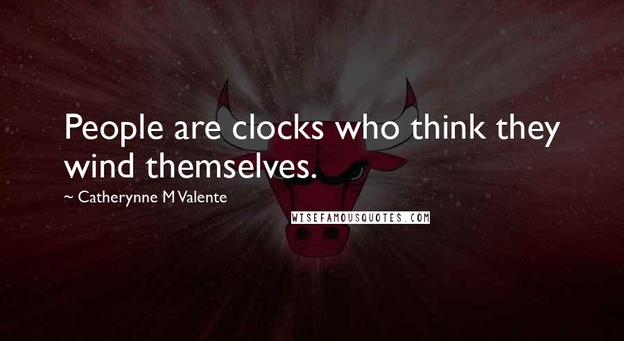 Catherynne M Valente Quotes: People are clocks who think they wind themselves.