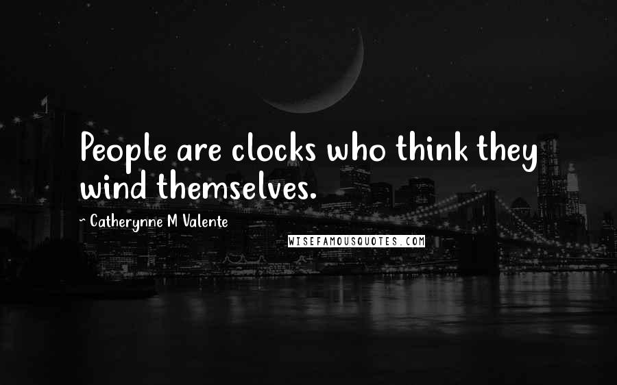 Catherynne M Valente Quotes: People are clocks who think they wind themselves.