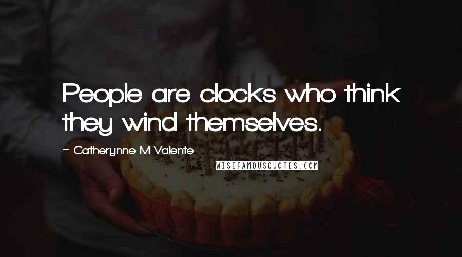 Catherynne M Valente Quotes: People are clocks who think they wind themselves.