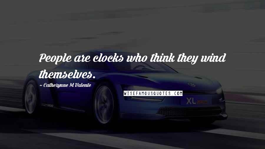 Catherynne M Valente Quotes: People are clocks who think they wind themselves.