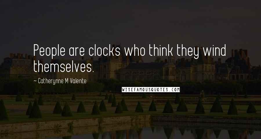 Catherynne M Valente Quotes: People are clocks who think they wind themselves.