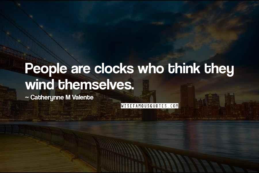 Catherynne M Valente Quotes: People are clocks who think they wind themselves.