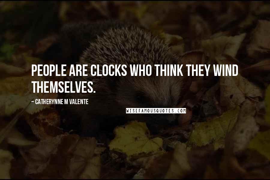 Catherynne M Valente Quotes: People are clocks who think they wind themselves.