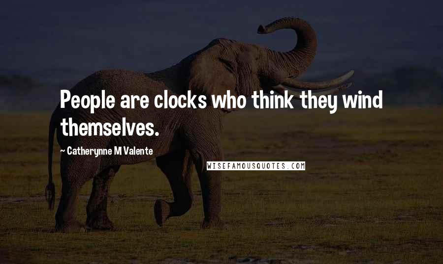 Catherynne M Valente Quotes: People are clocks who think they wind themselves.