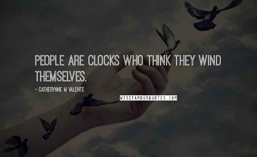 Catherynne M Valente Quotes: People are clocks who think they wind themselves.