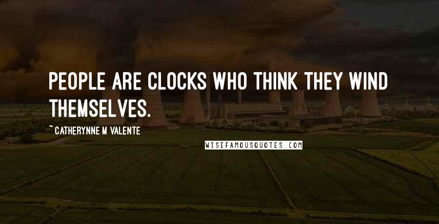 Catherynne M Valente Quotes: People are clocks who think they wind themselves.