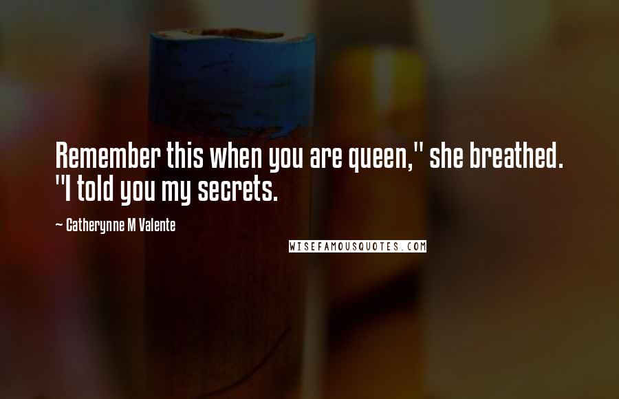 Catherynne M Valente Quotes: Remember this when you are queen," she breathed. "I told you my secrets.