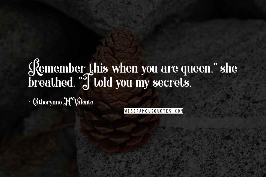 Catherynne M Valente Quotes: Remember this when you are queen," she breathed. "I told you my secrets.