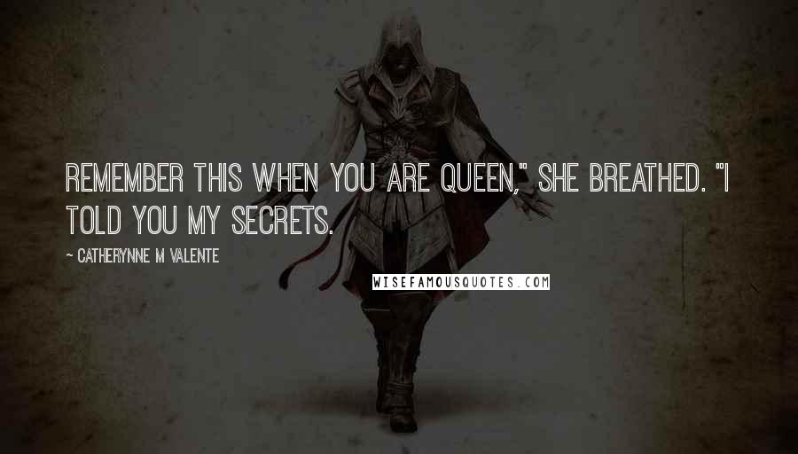 Catherynne M Valente Quotes: Remember this when you are queen," she breathed. "I told you my secrets.