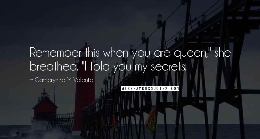 Catherynne M Valente Quotes: Remember this when you are queen," she breathed. "I told you my secrets.