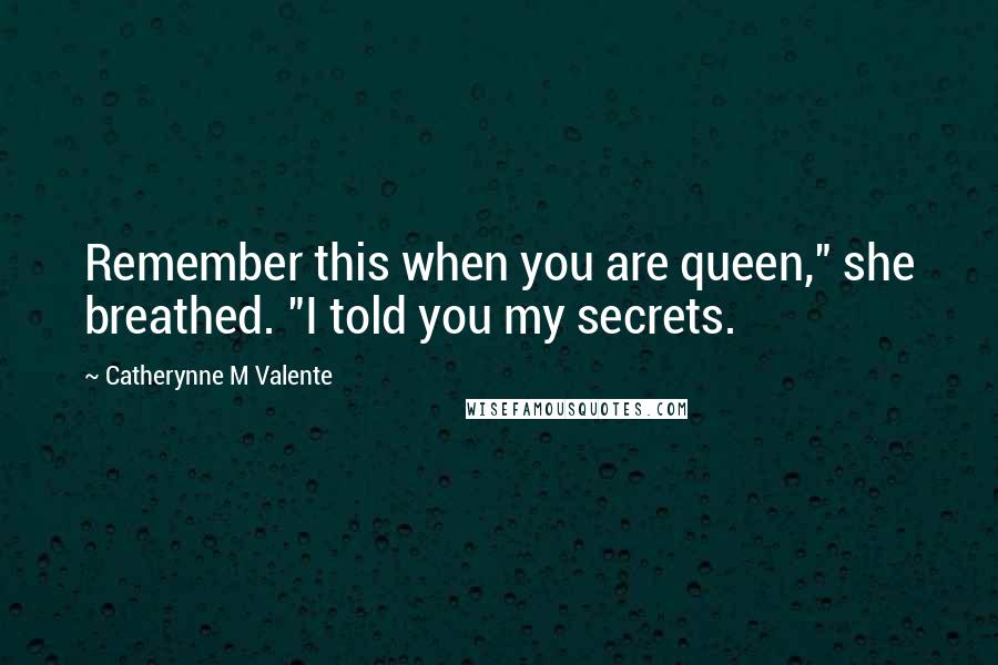 Catherynne M Valente Quotes: Remember this when you are queen," she breathed. "I told you my secrets.