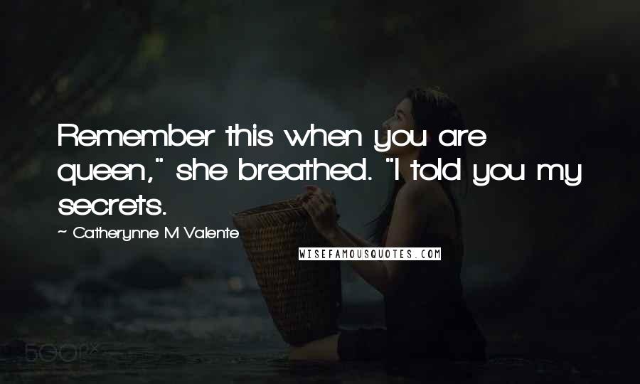 Catherynne M Valente Quotes: Remember this when you are queen," she breathed. "I told you my secrets.