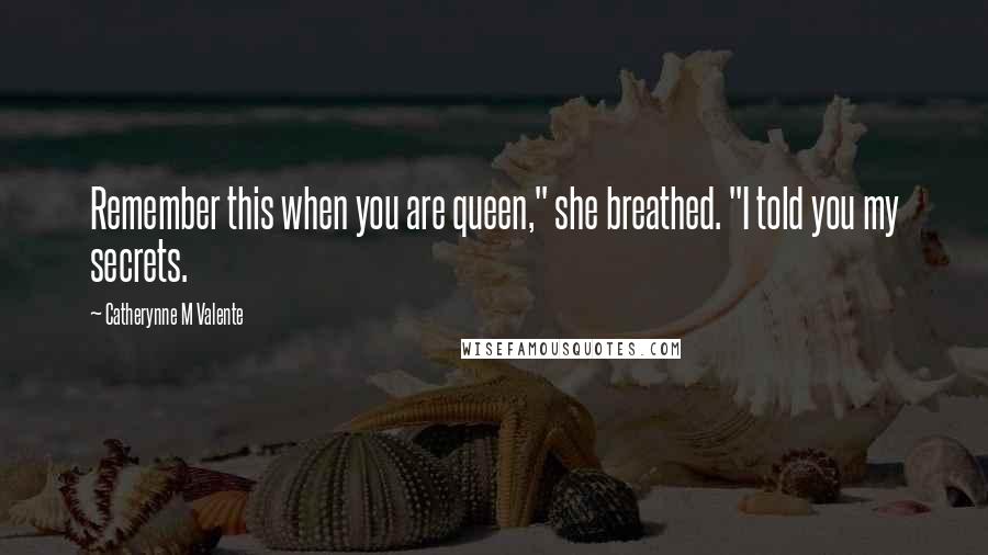 Catherynne M Valente Quotes: Remember this when you are queen," she breathed. "I told you my secrets.