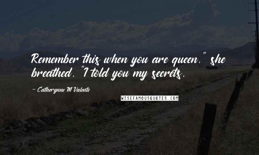 Catherynne M Valente Quotes: Remember this when you are queen," she breathed. "I told you my secrets.