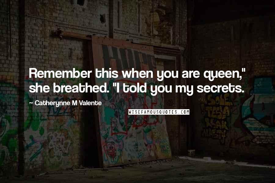 Catherynne M Valente Quotes: Remember this when you are queen," she breathed. "I told you my secrets.