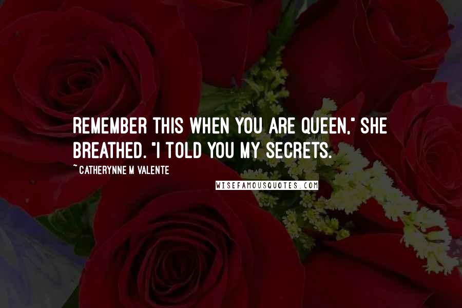 Catherynne M Valente Quotes: Remember this when you are queen," she breathed. "I told you my secrets.