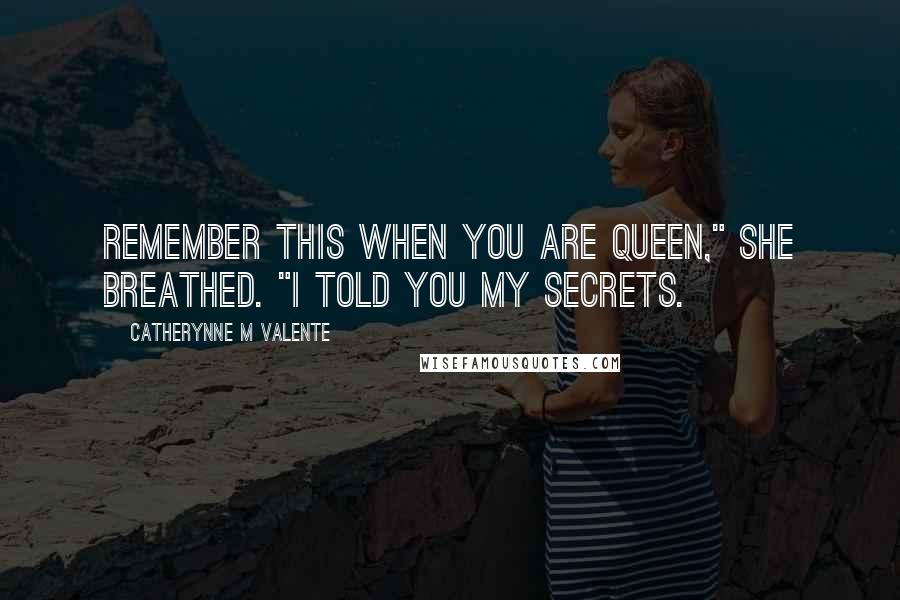 Catherynne M Valente Quotes: Remember this when you are queen," she breathed. "I told you my secrets.