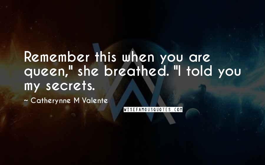 Catherynne M Valente Quotes: Remember this when you are queen," she breathed. "I told you my secrets.