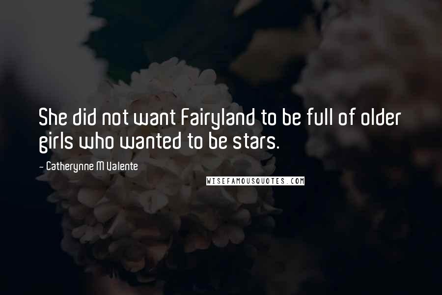 Catherynne M Valente Quotes: She did not want Fairyland to be full of older girls who wanted to be stars.