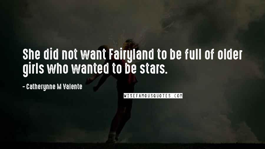 Catherynne M Valente Quotes: She did not want Fairyland to be full of older girls who wanted to be stars.