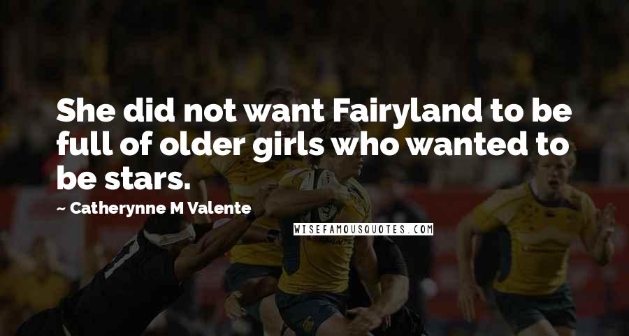 Catherynne M Valente Quotes: She did not want Fairyland to be full of older girls who wanted to be stars.