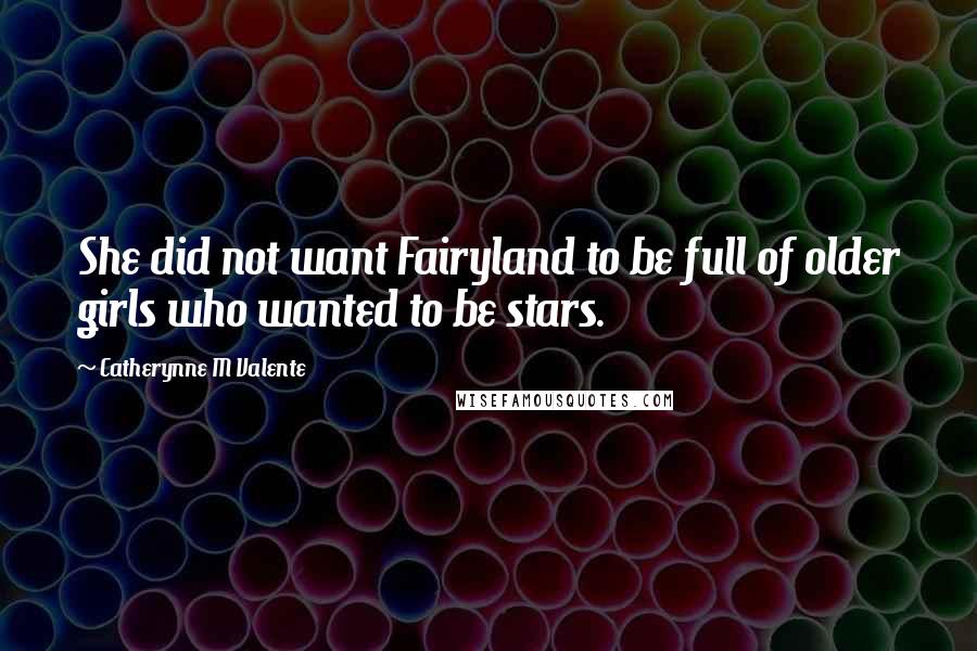 Catherynne M Valente Quotes: She did not want Fairyland to be full of older girls who wanted to be stars.