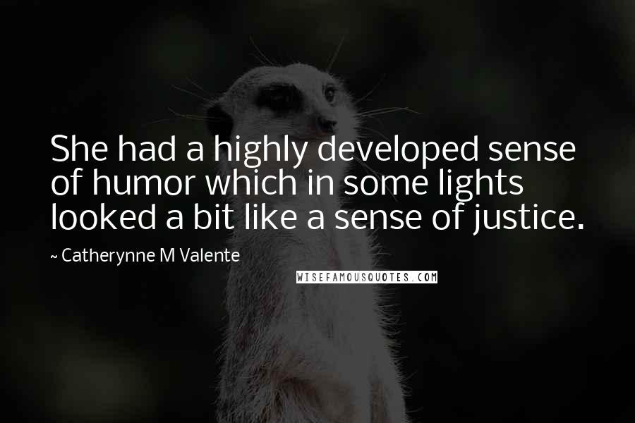Catherynne M Valente Quotes: She had a highly developed sense of humor which in some lights looked a bit like a sense of justice.