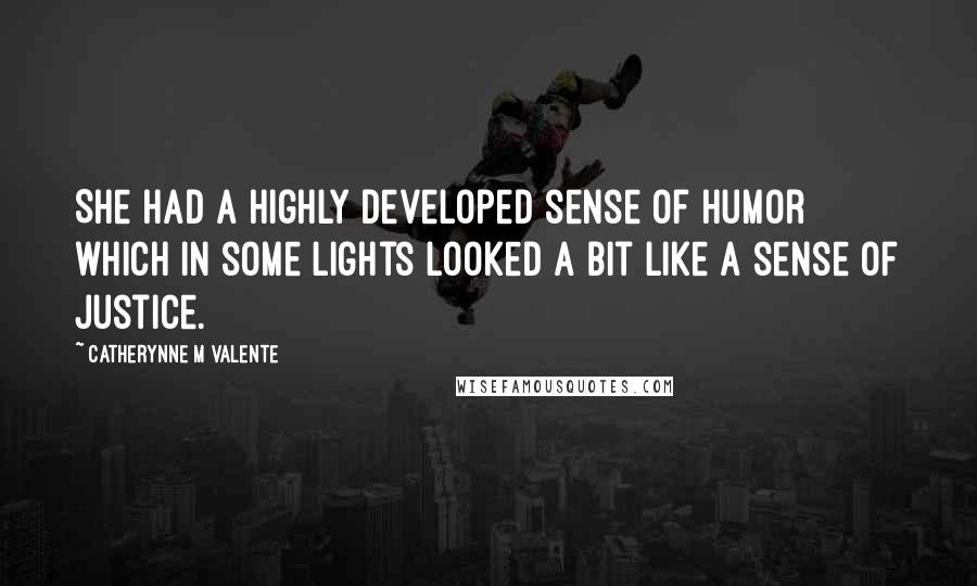 Catherynne M Valente Quotes: She had a highly developed sense of humor which in some lights looked a bit like a sense of justice.