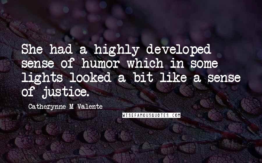 Catherynne M Valente Quotes: She had a highly developed sense of humor which in some lights looked a bit like a sense of justice.