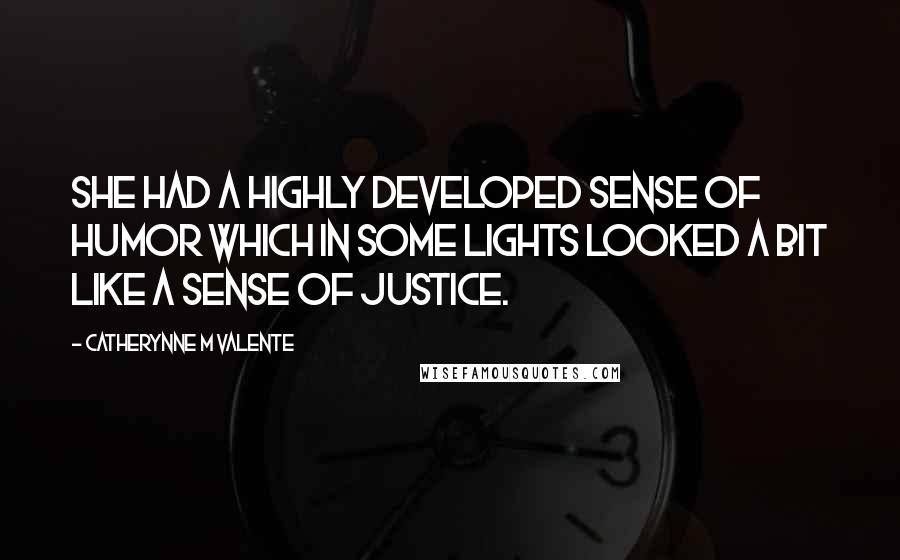 Catherynne M Valente Quotes: She had a highly developed sense of humor which in some lights looked a bit like a sense of justice.