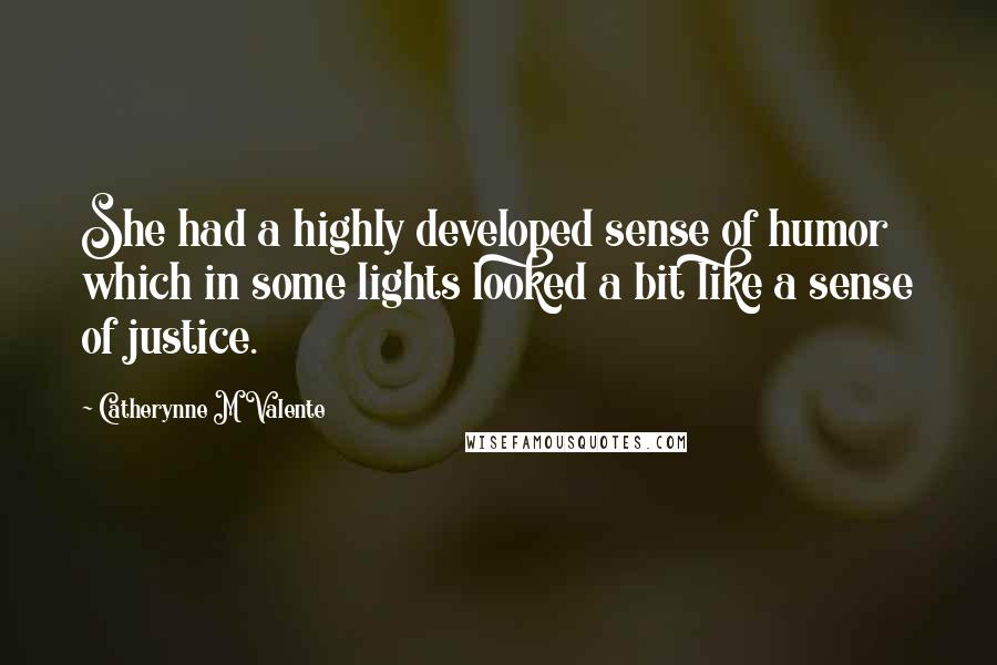 Catherynne M Valente Quotes: She had a highly developed sense of humor which in some lights looked a bit like a sense of justice.