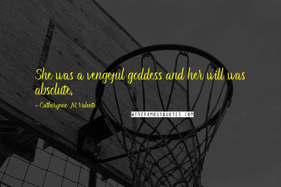 Catherynne M Valente Quotes: She was a vengeful goddess and her will was absolute.